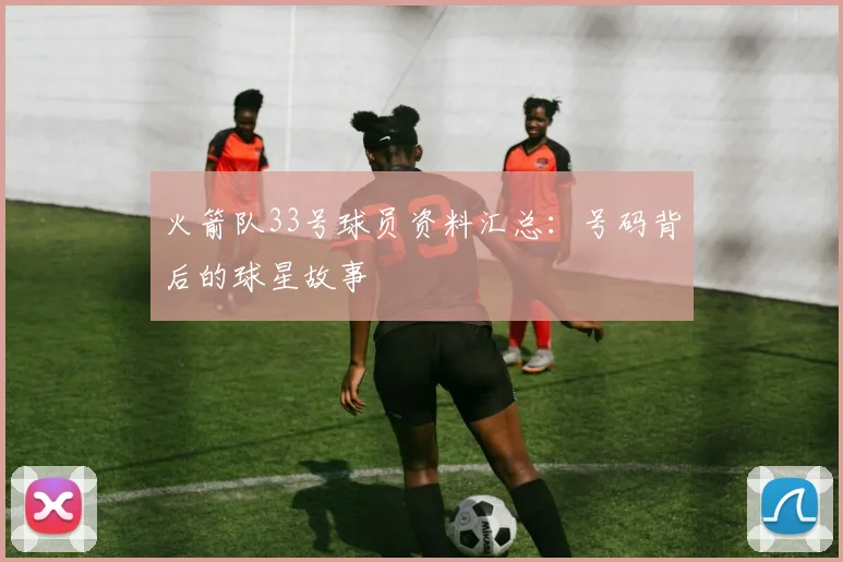火箭队33号球员资料汇总：号码背后的球星故事