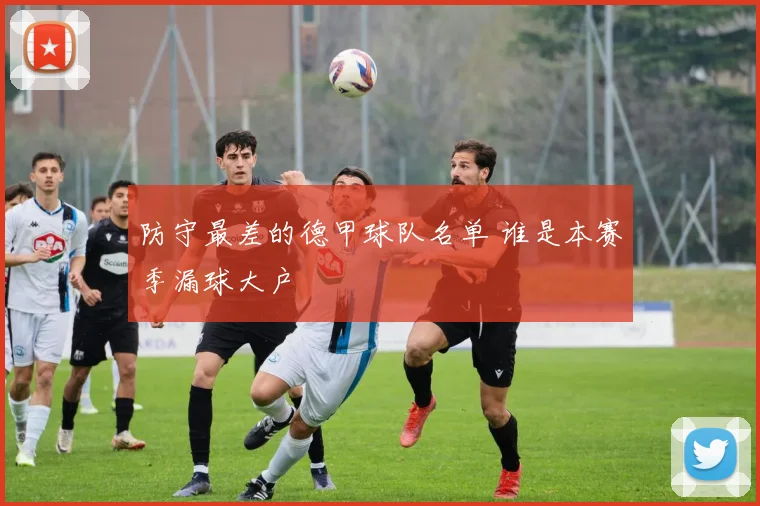 防守最差的德甲球队名单 谁是本赛季漏球大户