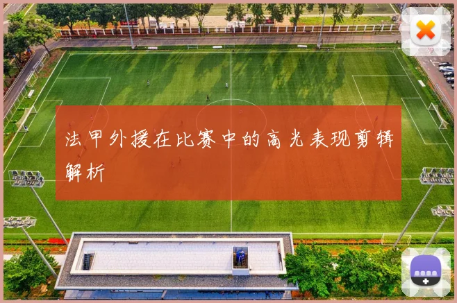 法甲外援在比赛中的高光表现剪辑解析