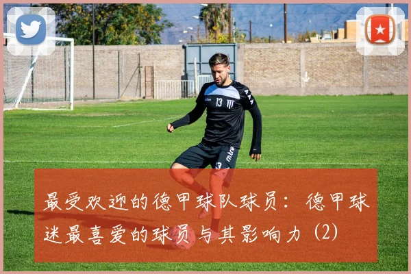 最受欢迎的德甲球队球员：德甲球迷最喜爱的球员与其影响力 (2)