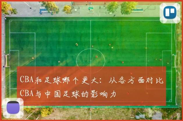 CBA和足球哪个更大：从各方面对比CBA与中国足球的影响力